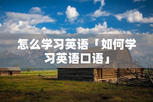 怎么学习英语「如何学习英语口语」