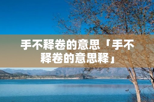 手不释卷的意思「手不释卷的意思释」