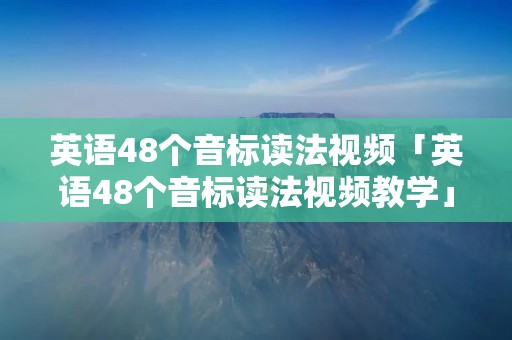 英语48个音标读法视频「英语48个音标读法视频教学」 英语48个音标读法视频「英语48个音标读法视频教学」
