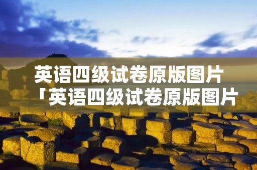 英语四级试卷原版图片「英语四级试卷原版图片下载」