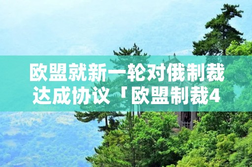欧盟就新一轮对俄制裁达成协议「欧盟制裁4名俄官员」