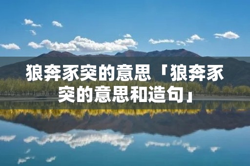 狼奔豕突的意思「狼奔豕突的意思和造句」
