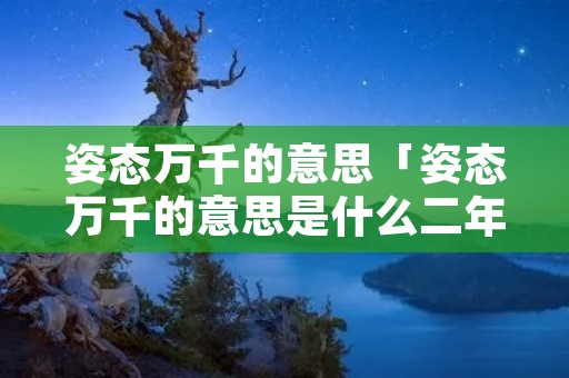 姿态万千的意思「姿态万千的意思是什么二年级」 姿态万千的意思「姿态万千的意思是什么二年级」