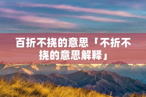 百折不挠的意思「不折不挠的意思解释」