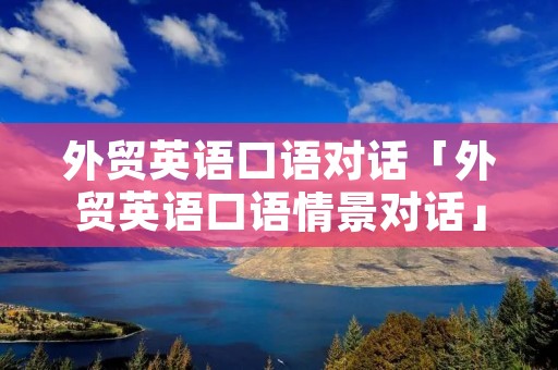 外贸英语口语对话「外贸英语口语情景对话」