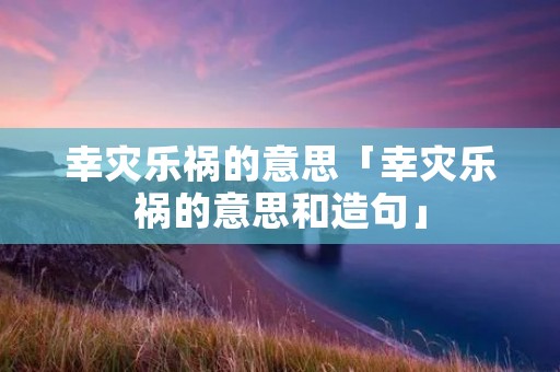 幸灾乐祸的意思「幸灾乐祸的意思和造句」