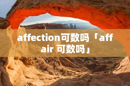 affection可数吗「affair 可数吗」 affection可数吗「affair 可数吗」