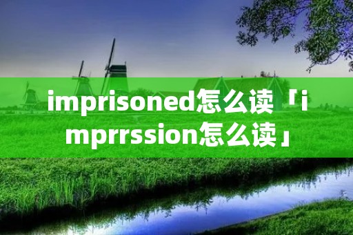 imprisoned怎么读「imprrssion怎么读」 imprisoned怎么读「imprrssion怎么读」