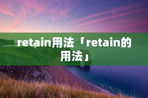 retain用法「retain的用法」 retain用法「retain的用法」
