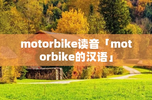 motorbike读音「motorbike的汉语」 motorbike读音「motorbike的汉语」