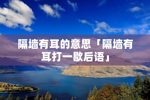 隔墙有耳的意思「隔墙有耳打一歇后语」 隔墙有耳的意思「隔墙有耳打一歇后语」
