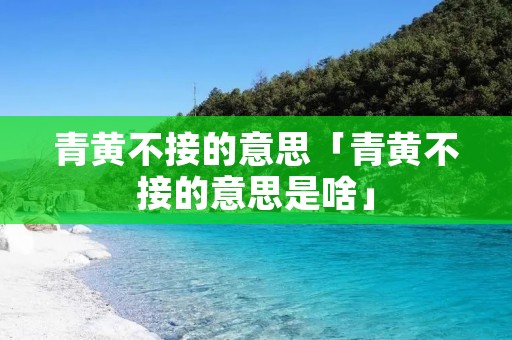 青黄不接的意思「青黄不接的意思是啥」