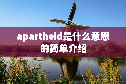 apartheid是什么意思的简单介绍 apartheid是什么意思的简单介绍