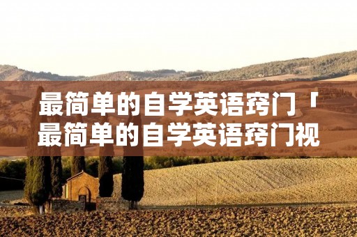 最简单的自学英语窍门「最简单的自学英语窍门视频」 最简单的自学英语窍门「最简单的自学英语窍门视频」