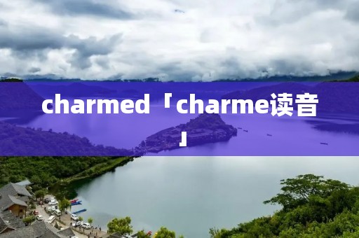 charmed「charme读音」