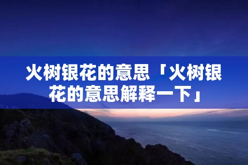 火树银花的意思「火树银花的意思解释一下」
