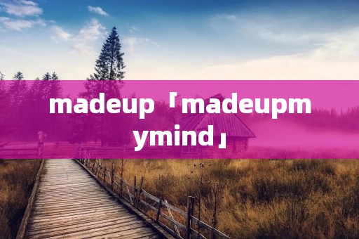 madeup「madeupmymind」