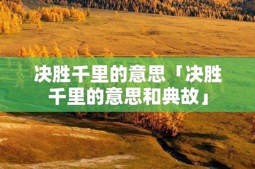 决胜千里的意思「决胜千里的意思和典故」