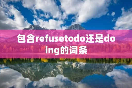 包含refusetodo还是doing的词条