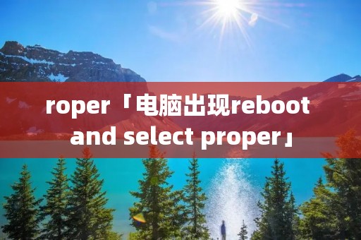 roper「电脑出现reboot and select proper」
