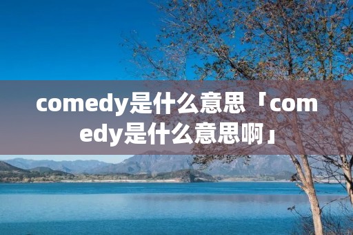 comedy是什么意思「comedy是什么意思啊」