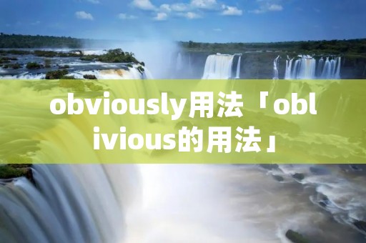 obviously用法「oblivious的用法」