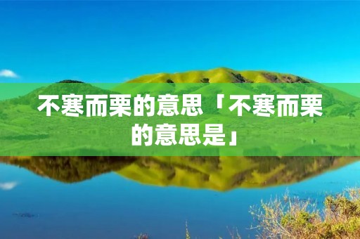 不寒而栗的意思「不寒而栗 的意思是」 不寒而栗的意思「不寒而栗 的意思是」