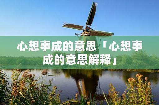 心想事成的意思「心想事成的意思解释」