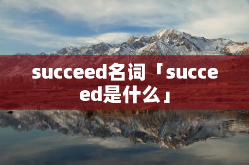 succeed名词「succeed是什么」 succeed名词「succeed是什么」