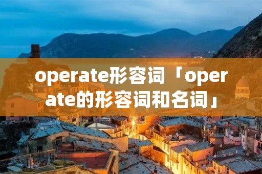 operate形容词「operate的形容词和名词」