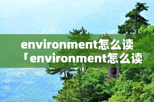 environment怎么读「environment怎么读英语」