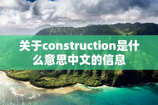 关于construction是什么意思中文的信息 关于construction是什么意思中文的信息