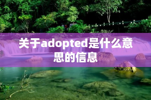 关于adopted是什么意思的信息 关于adopted是什么意思的信息