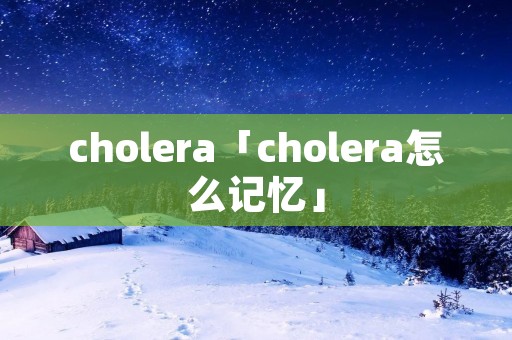 cholera「cholera怎么记忆」