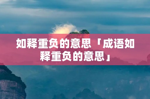 如释重负的意思「成语如释重负的意思」
