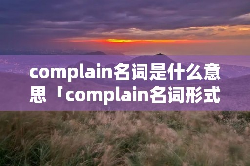 complain名词是什么意思「complain名词形式怎么写」