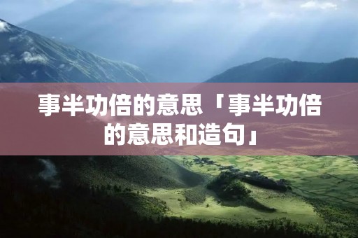 事半功倍的意思「事半功倍的意思和造句」