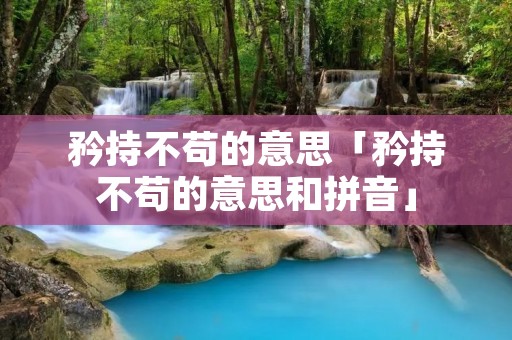 矜持不苟的意思「矜持不苟的意思和拼音」