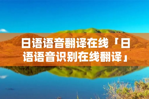 日语语音翻译在线「日语语音识别在线翻译」