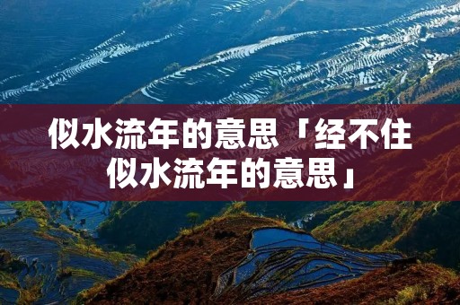 似水流年的意思「经不住似水流年的意思」