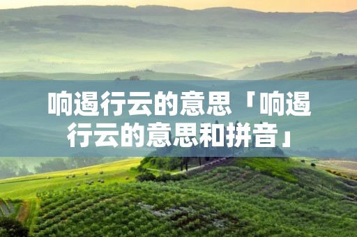 响遏行云的意思「响遏行云的意思和拼音」