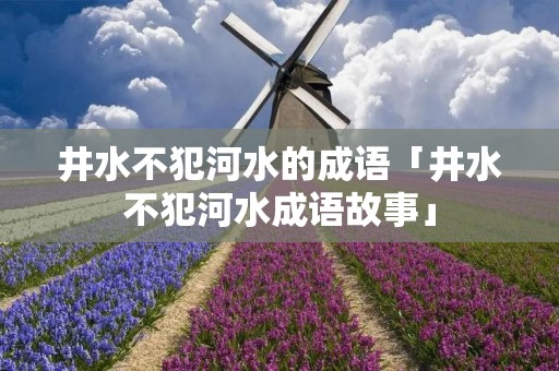 井水不犯河水的成语「井水不犯河水成语故事」