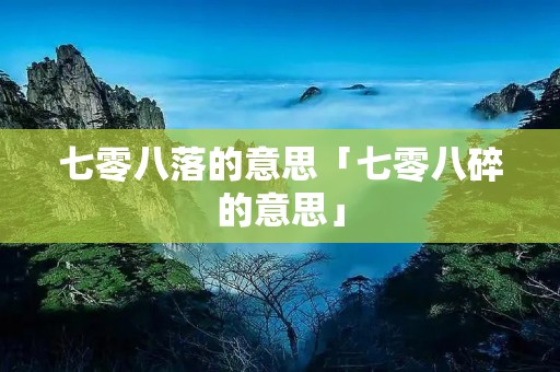 七零八落的意思「七零八碎的意思」