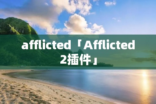 afflicted「Afflicted2插件」 afflicted「Afflicted2插件」