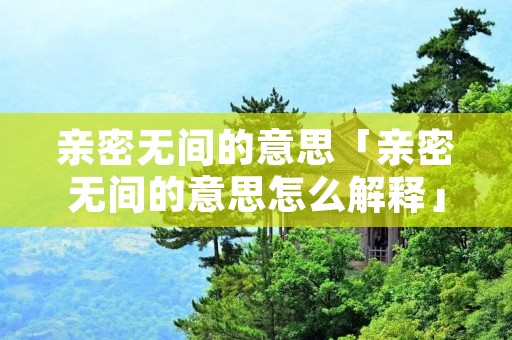 亲密无间的意思「亲密无间的意思怎么解释」