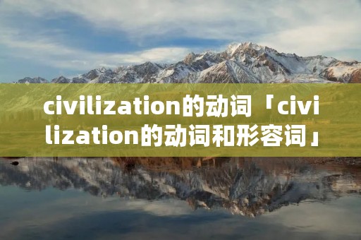 civilization的动词「civilization的动词和形容词」
