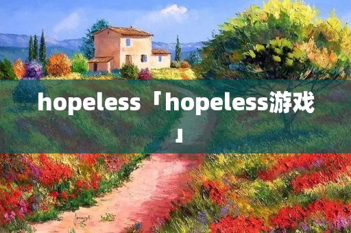 hopeless「hopeless游戏」 hopeless「hopeless游戏」