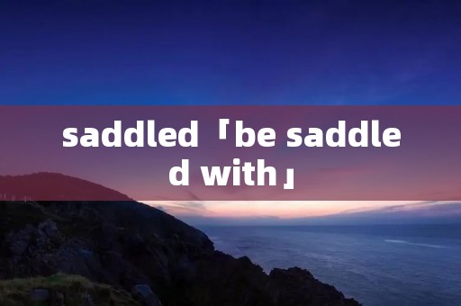 saddled「be saddled with」 saddled「be saddled with」