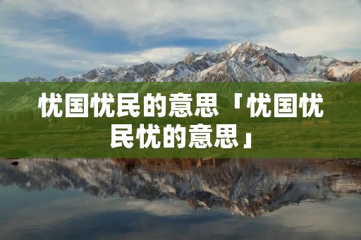 忧国忧民的意思「忧国忧民忧的意思」
