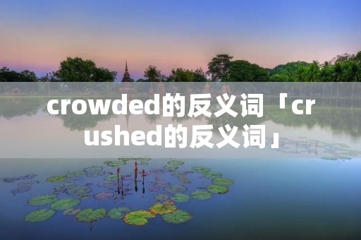 crowded的反义词「crushed的反义词」